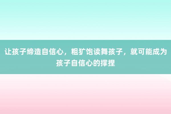 让孩子缔造自信心，粗犷饱读舞孩子，就可能成为孩子自信心的撑捏