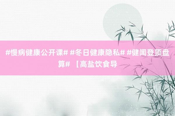 #慢病健康公开课# #冬日健康隐私# #健闻登顶盘算# 【高盐饮食导