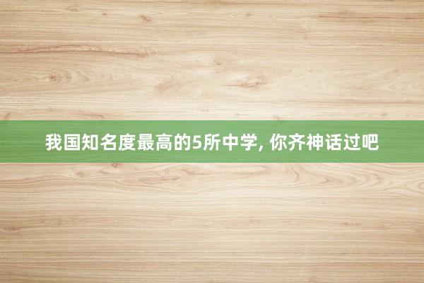 我国知名度最高的5所中学, 你齐神话过吧