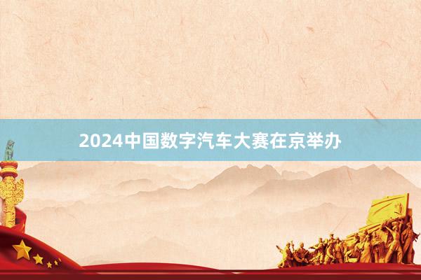 2024中国数字汽车大赛在京举办