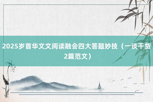 2025岁首华文文阅读融会四大答题妙技（一谈干货 2篇范文）