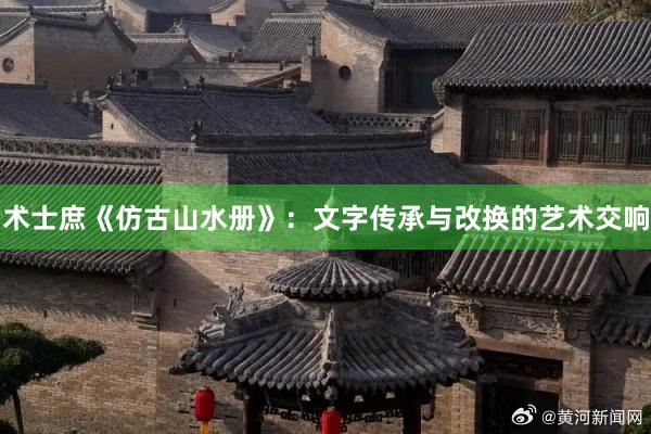 术士庶《仿古山水册》：文字传承与改换的艺术交响